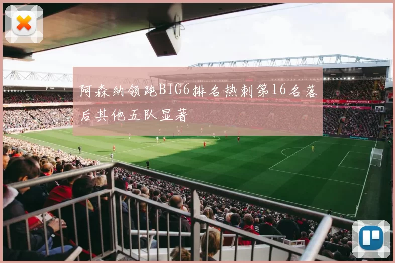 阿森纳领跑BIG6排名热刺第16名落后其他五队显著