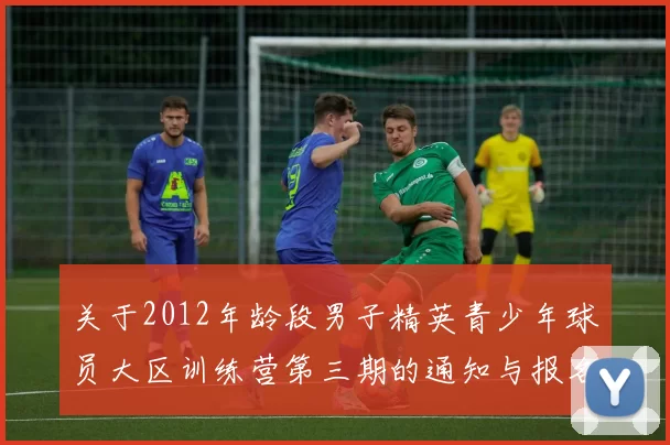 关于2012年龄段男子精英青少年球员大区训练营第三期的通知与报名事项