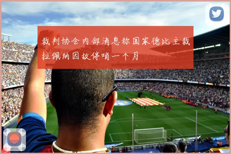 裁判协会内部消息称国家德比主裁拉佩纳因故停哨一个月