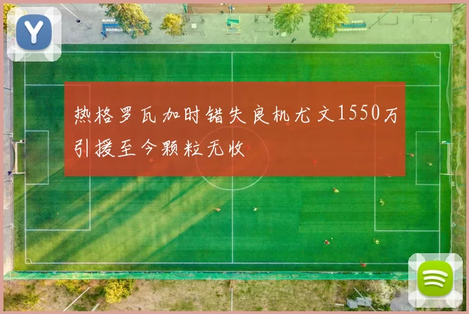 热格罗瓦加时错失良机尤文1550万引援至今颗粒无收