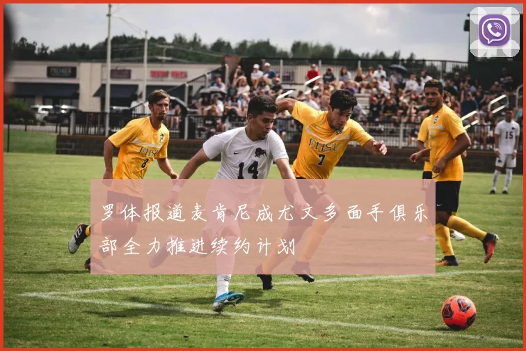 罗体报道麦肯尼成尤文多面手俱乐部全力推进续约计划