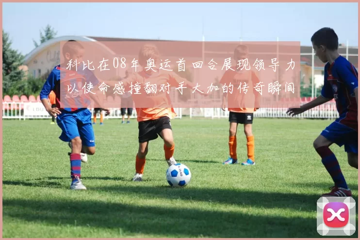 科比在08年奥运首回合展现领导力以使命感撞翻对手大加的传奇瞬间