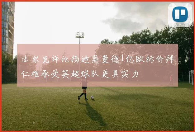 法尔克评论扬迪奥曼德1亿欧标价拜仁难承受英超球队更具实力