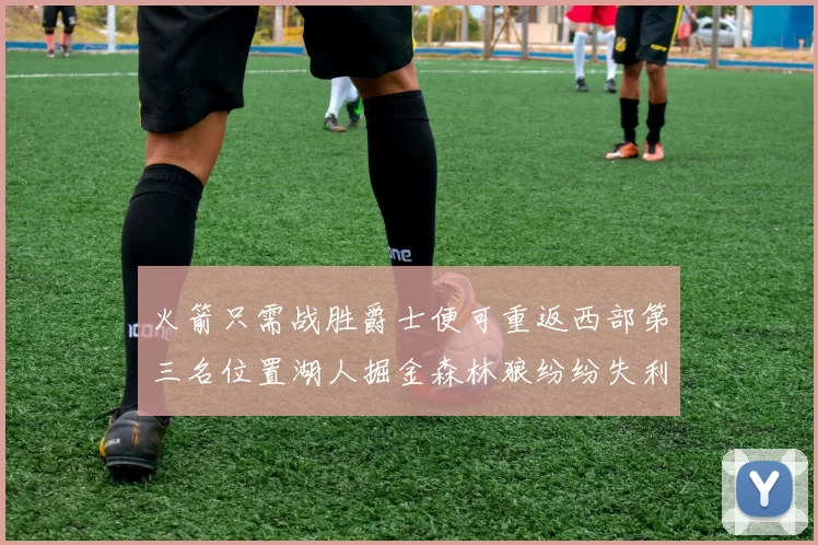 火箭只需战胜爵士便可重返西部第三名位置湖人掘金森林狼纷纷失利