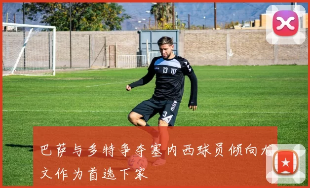 巴萨与多特争夺塞内西球员倾向尤文作为首选下家