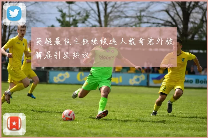英超最佳主教练候选人戴奇意外被解雇引发热议