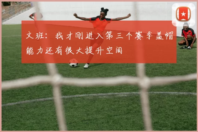 文班：我才刚进入第三个赛季盖帽能力还有很大提升空间